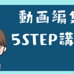 動画編集5STEP講座!
