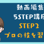 動画編集5Step 講座2 プロとしての「最低限」のスキルを習得！