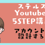 ステルスYoutuber 5STEP 講座3　アカウントを設計する！
