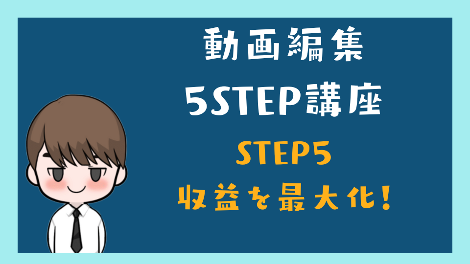 動画編集 5STEP 講座5　収益を最大化させる！