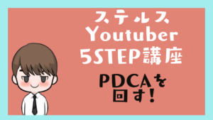 ステルスYoutuber 5STEP 講座5　PDCAを回す！