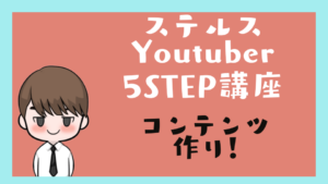 ステルスYoutuber 5STEP 講座4　コンテンツ作り！